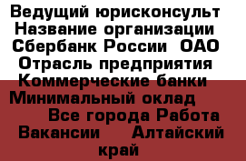 Ведущий юрисконсульт › Название организации ­ Сбербанк России, ОАО › Отрасль предприятия ­ Коммерческие банки › Минимальный оклад ­ 36 000 - Все города Работа » Вакансии   . Алтайский край